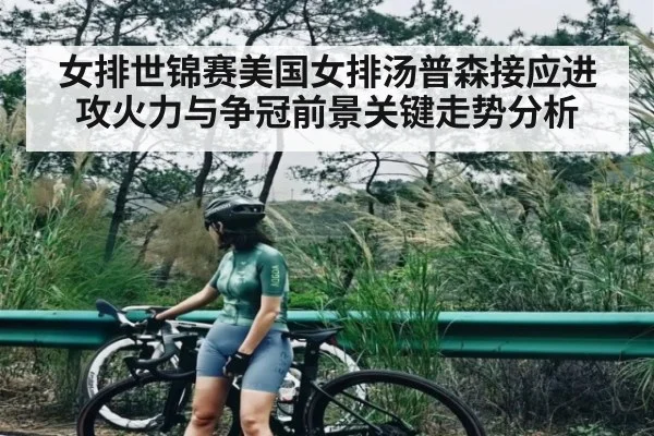 女排世锦赛美国女排汤普森接应进攻火力与争冠前景关键走势分析