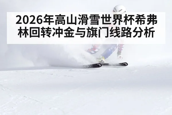 2026年高山滑雪世界杯希弗林回转冲金与旗门线路分析
