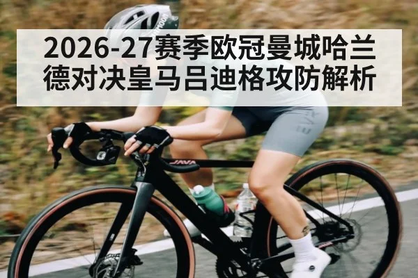 2026-27赛季欧冠曼城哈兰德对决皇马吕迪格攻防解析